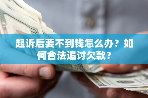 武汉起诉后要不到钱怎么办？如何合法追讨欠款？