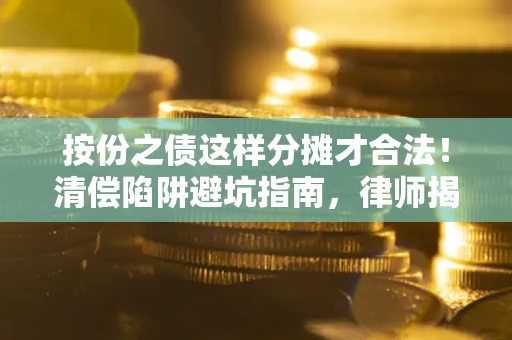 武汉按份之债这样分摊才合法！清偿陷阱避坑指南，律师揭秘关键条款