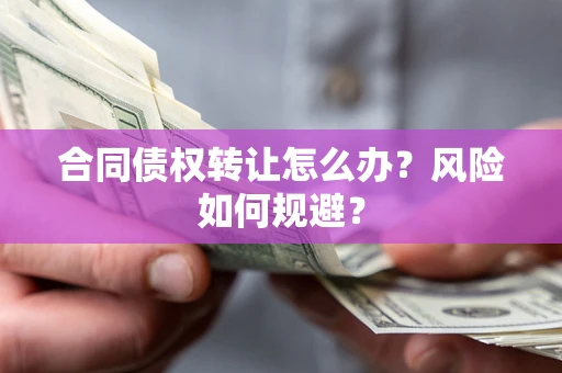 武汉合同债权转让怎么办？风险如何规避？