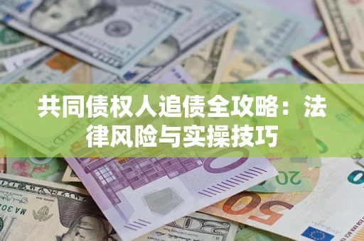 武汉共同债权人追债全攻略：法律风险与实操技巧