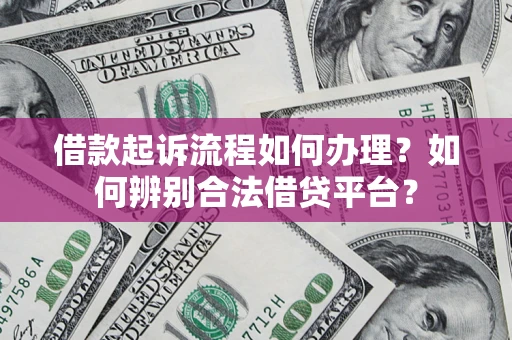 武汉借款起诉流程如何办理？如何辨别合法借贷平台？