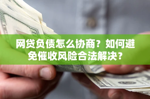 武汉网贷负债怎么协商？如何避免催收风险合法解决？