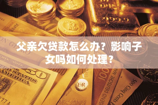 武汉父亲欠贷款怎么办？影响子女吗如何处理？