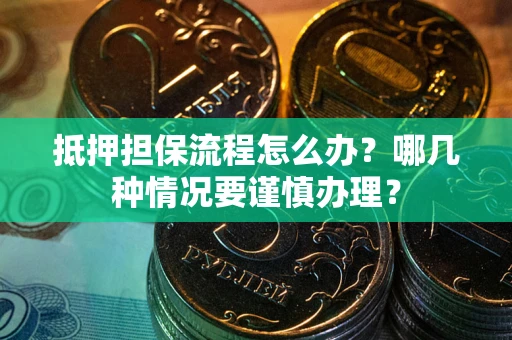 武汉抵押担保流程怎么办？哪几种情况要谨慎办理？