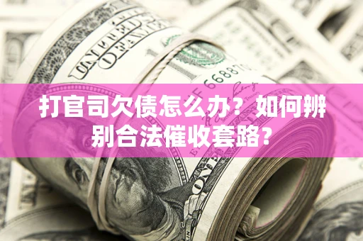 武汉打官司欠债怎么办？如何辨别合法催收套路？