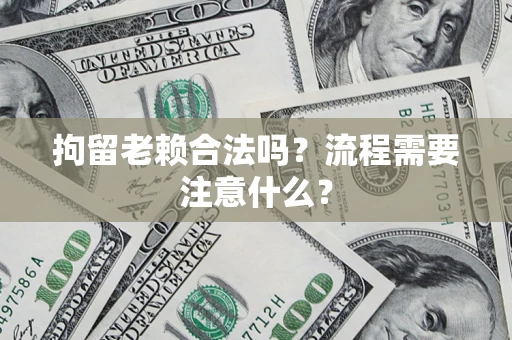 武汉拘留老赖合法吗？流程需要注意什么？
