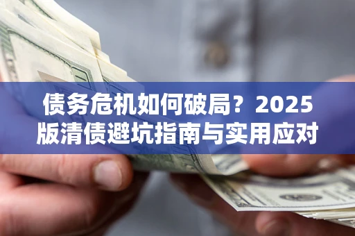 武汉债务危机如何破局？2025版清债避坑指南与实用应对策略