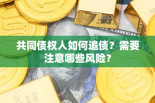 武汉共同债权人如何追债？需要注意哪些风险？