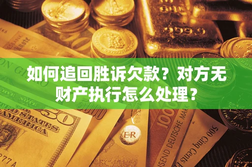 武汉如何追回胜诉欠款？对方无财产执行怎么处理？
