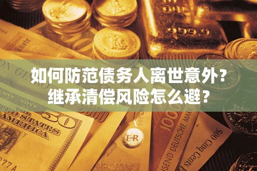 武汉如何防范债务人离世意外？继承清偿风险怎么避？