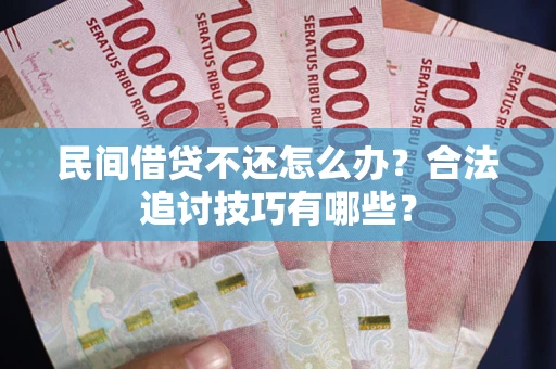 武汉民间借贷不还怎么办？合法追讨技巧有哪些？