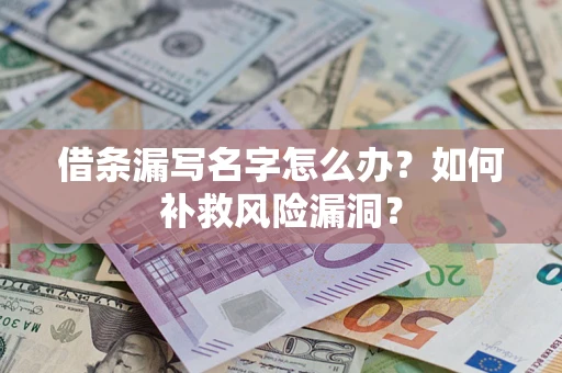 武汉借条漏写名字怎么办？如何补救风险漏洞？