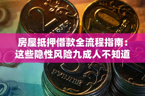 武汉房屋抵押借款全流程指南：这些隐性风险九成人不知道