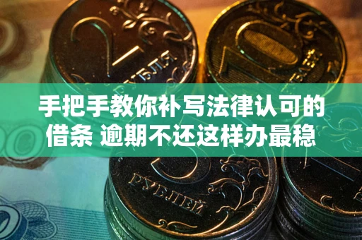 武汉手把手教你补写法律认可的借条 逾期不还这样办最稳妥