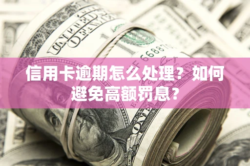 武汉信用卡逾期怎么处理？如何避免高额罚息？