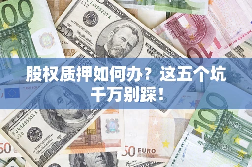 武汉股权质押如何办？这五个坑千万别踩！