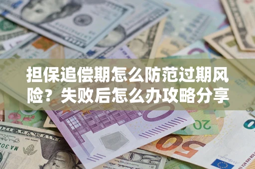 武汉担保追偿期怎么防范过期风险？失败后怎么办攻略分享