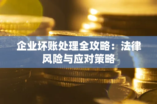 武汉企业坏账处理全攻略：法律风险与应对策略
