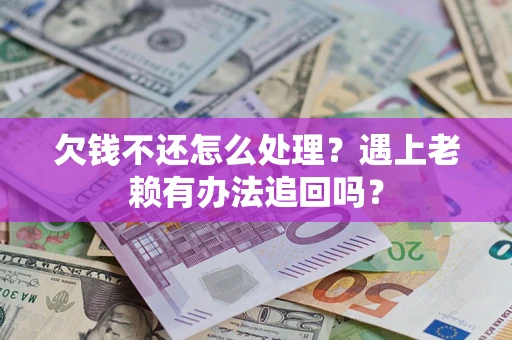 武汉欠钱不还怎么处理？遇上老赖有办法追回吗？