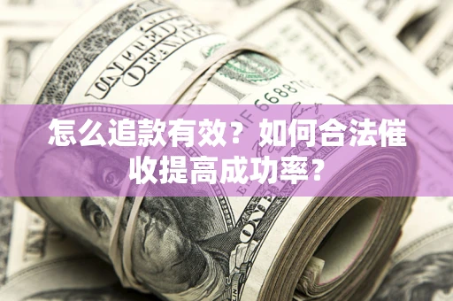 武汉怎么追款有效？如何合法催收提高成功率？