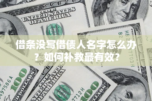 武汉借条没写借债人名字怎么办？如何补救最有效？