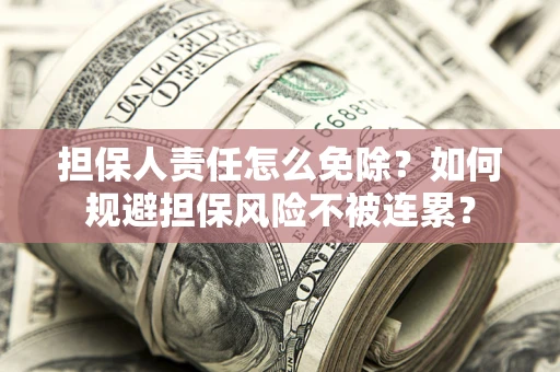 武汉担保人责任怎么免除？如何规避担保风险不被连累？