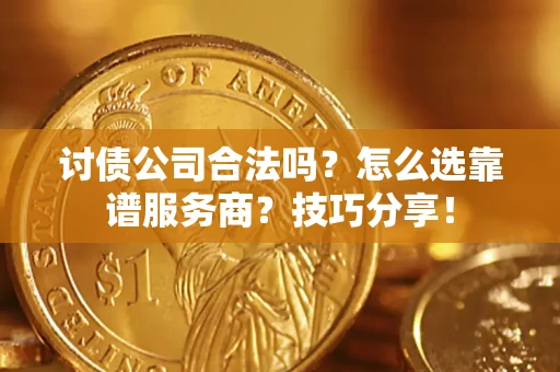 武汉讨债公司合法吗？怎么选靠谱服务商？技巧分享！