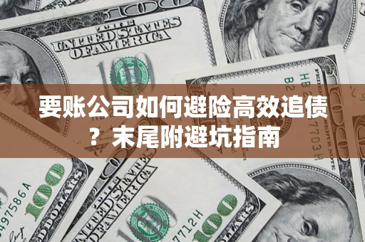 武汉要账公司如何避险高效追债？末尾附避坑指南