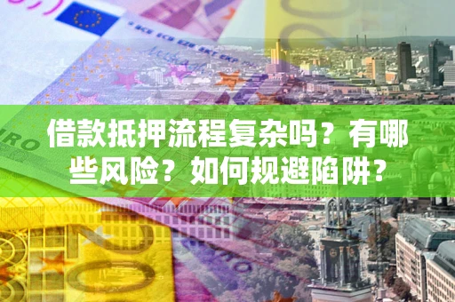 武汉借款抵押流程复杂吗？有哪些风险？如何规避陷阱？
