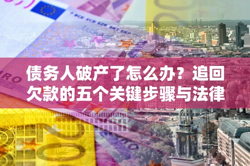 武汉债务人破产了怎么办？追回欠款的五个关键步骤与法律策略