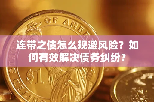 武汉连带之债怎么规避风险？如何有效解决债务纠纷？