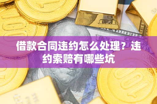 武汉借款合同违约怎么处理？违约索赔有哪些坑