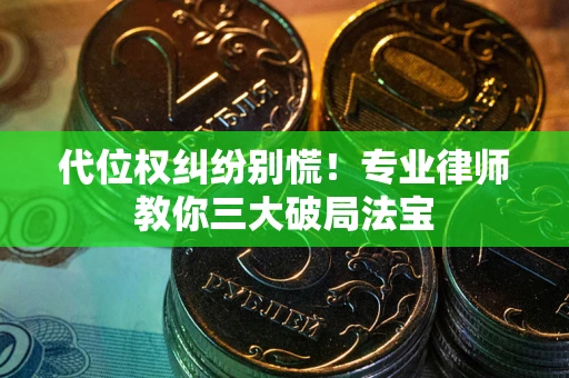 武汉代位权纠纷别慌！专业律师教你三大破局法宝
