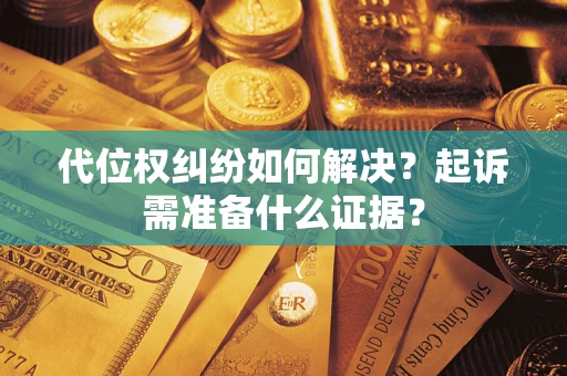 武汉代位权纠纷如何解决？起诉需准备什么证据？