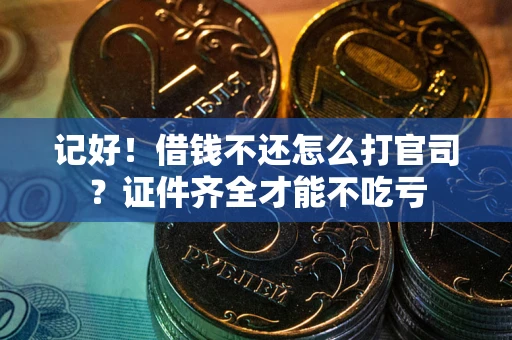 武汉记好！借钱不还怎么打官司？证件齐全才能不吃亏