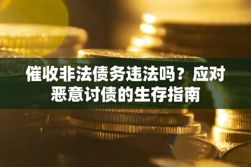 武汉催收非法债务违法吗？应对恶意讨债的生存指南