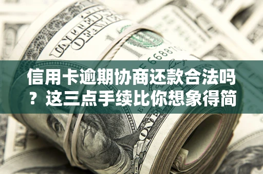 武汉信用卡逾期协商还款合法吗？这三点手续比你想象得简单