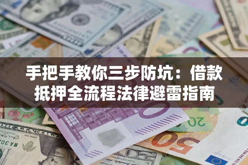 武汉手把手教你三步防坑：借款抵押全流程法律避雷指南
