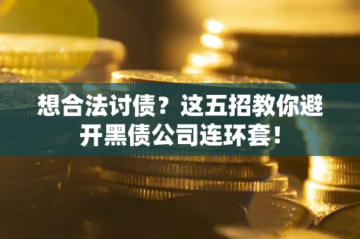 武汉想合法讨债？这五招教你避开黑债公司连环套！