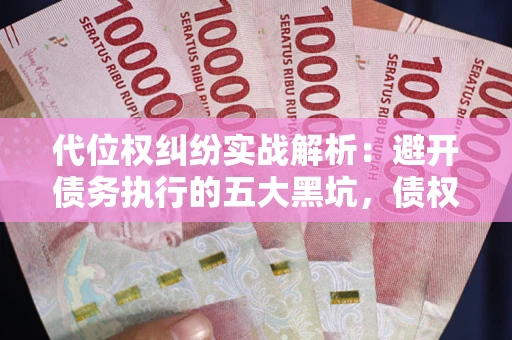 武汉代位权纠纷实战解析：避开债务执行的五大黑坑，债权人必看指南