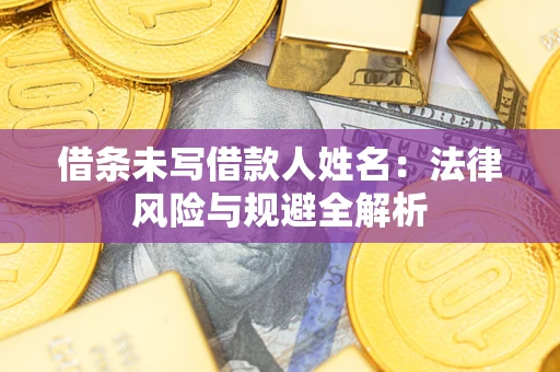 武汉借条未写借款人姓名：法律风险与规避全解析