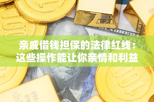 武汉亲戚借钱担保的法律红线：这些操作能让你亲情和利益两不误