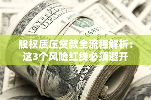 武汉股权质压贷款全流程解析：这3个风险红线必须避开
