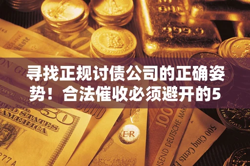 武汉寻找正规讨债公司的正确姿势！合法催收必须避开的5大雷区