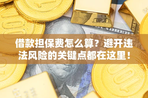 武汉借款担保费怎么算？避开违法风险的关键点都在这里！