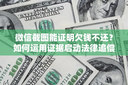 武汉微信截图能证明欠钱不还？如何运用证据启动法律追偿程序？