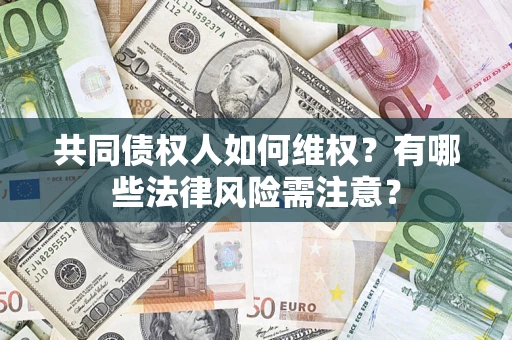 武汉共同债权人如何维权？有哪些法律风险需注意？