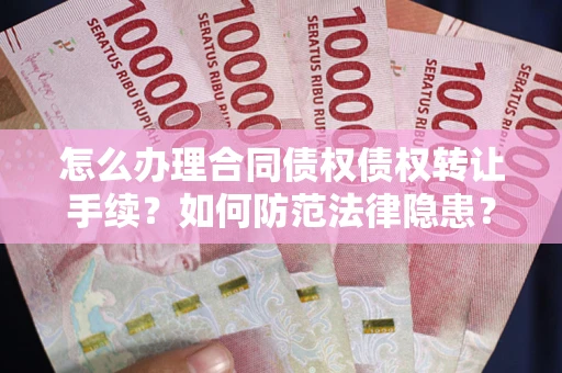 武汉怎么办理合同债权债权转让手续？如何防范法律隐患？
