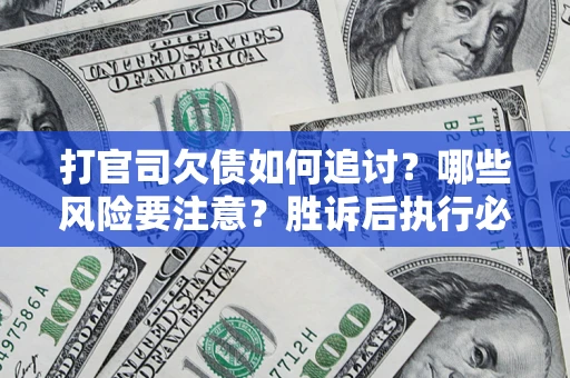 武汉打官司欠债如何追讨？哪些风险要注意？胜诉后执行必看！