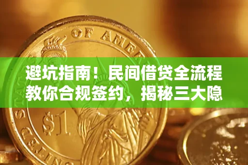 武汉避坑指南！民间借贷全流程教你合规签约，揭秘三大隐形陷阱